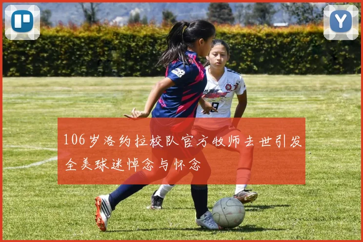 106岁洛约拉校队官方牧师去世引发全美球迷悼念与怀念