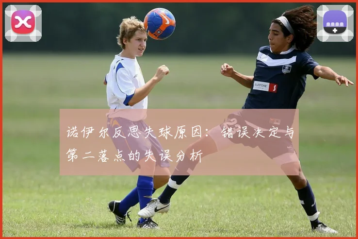 诺伊尔反思失球原因：错误决定与第二落点的失误分析