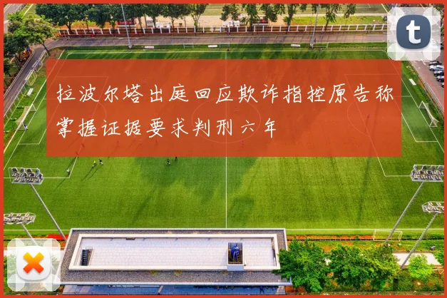 拉波尔塔出庭回应欺诈指控原告称掌握证据要求判刑六年