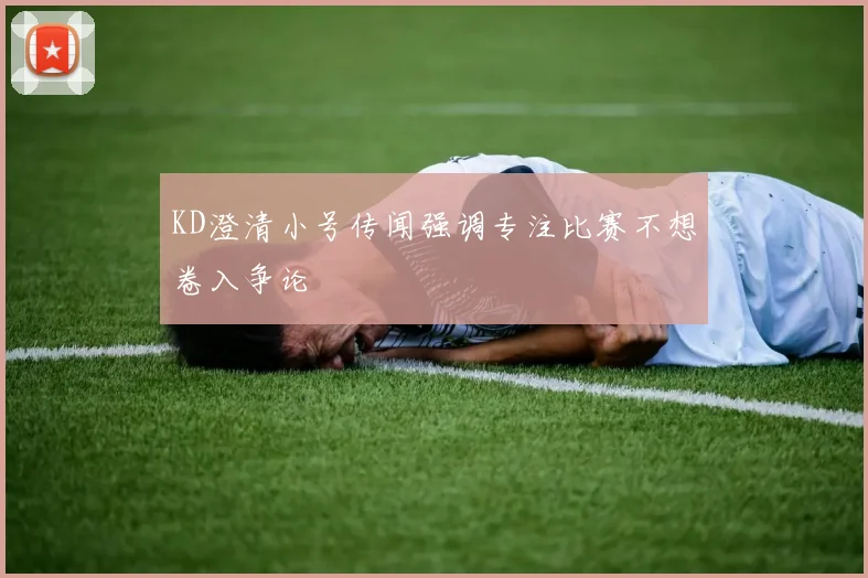 KD澄清小号传闻强调专注比赛不想卷入争论