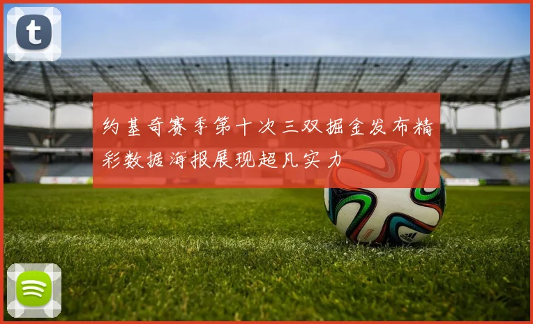 约基奇赛季第十次三双掘金发布精彩数据海报展现超凡实力