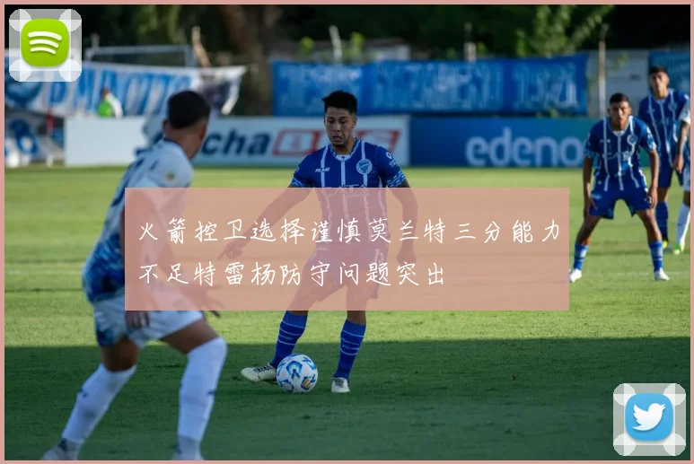 火箭控卫选择谨慎莫兰特三分能力不足特雷杨防守问题突出