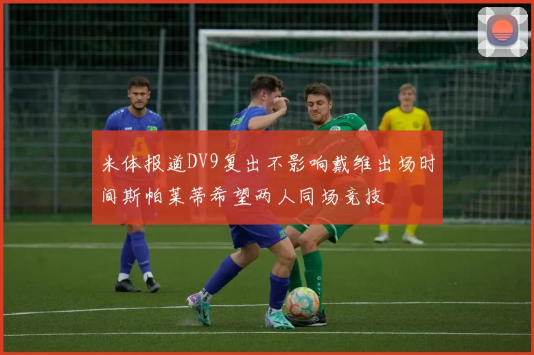 米体报道DV9复出不影响戴维出场时间斯帕莱蒂希望两人同场竞技