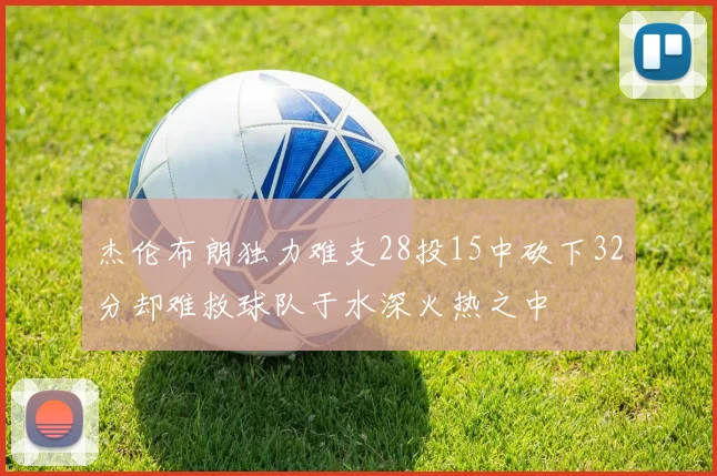 杰伦布朗独力难支28投15中砍下32分却难救球队于水深火热之中