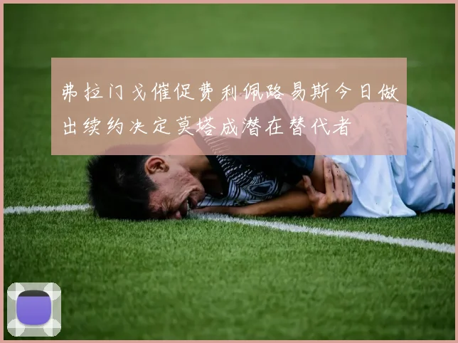 弗拉门戈催促费利佩路易斯今日做出续约决定莫塔成潜在替代者