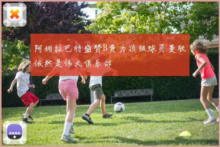 阿姆拉巴特盛赞B费为顶级球员曼联依然是伟大俱乐部
