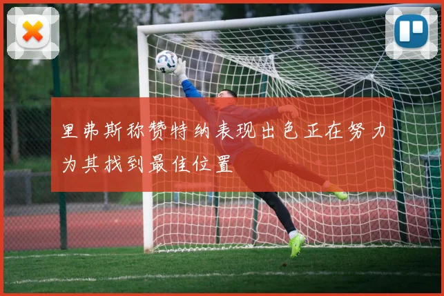 里弗斯称赞特纳表现出色正在努力为其找到最佳位置