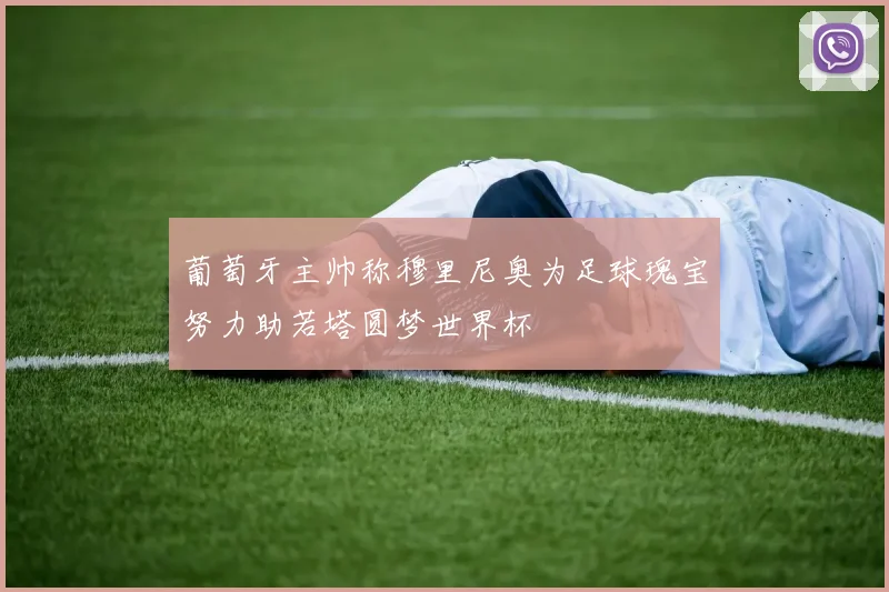 葡萄牙主帅称穆里尼奥为足球瑰宝努力助若塔圆梦世界杯