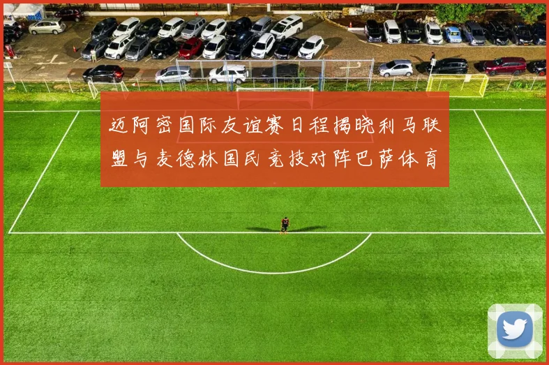 迈阿密国际友谊赛日程揭晓利马联盟与麦德林国民竞技对阵巴萨体育