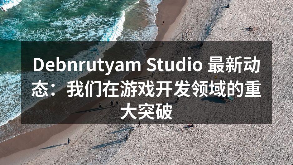 Debnrutyam Studio 最新动态：我们在游戏开发领域的重大突破