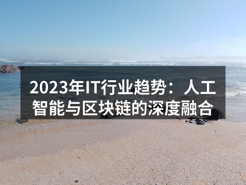 2023年IT行业趋势：人工智能与区块链的深度融合