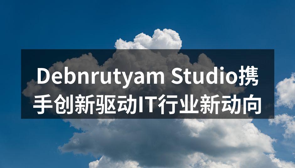 Debnrutyam Studio携手创新驱动IT行业新动向