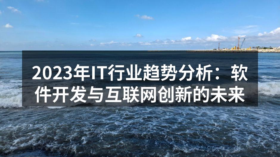 2023年IT行业趋势分析:软件开发与互联网创新的未来